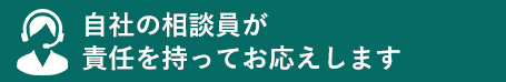 自社の相談員が責任を持ってお応えします